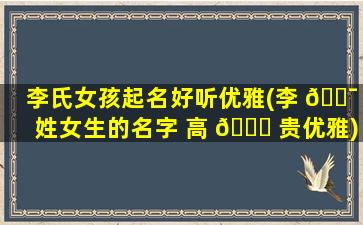 李氏女孩起名好听优雅(李 🐯 姓女生的名字 高 🐎 贵优雅)
